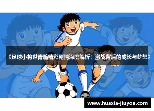 《足球小将世青篇精彩剧情深度解析：激战背后的成长与梦想》