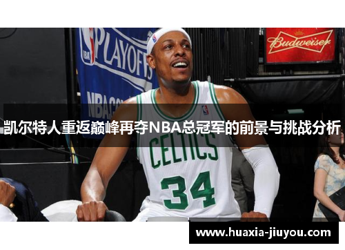 凯尔特人重返巅峰再夺NBA总冠军的前景与挑战分析