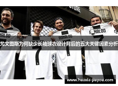 尤文图斯为何缺少长袖球衣设计背后的五大关键因素分析 尤文图斯为何缺少长袖球衣设计背后的五大关键因素分析