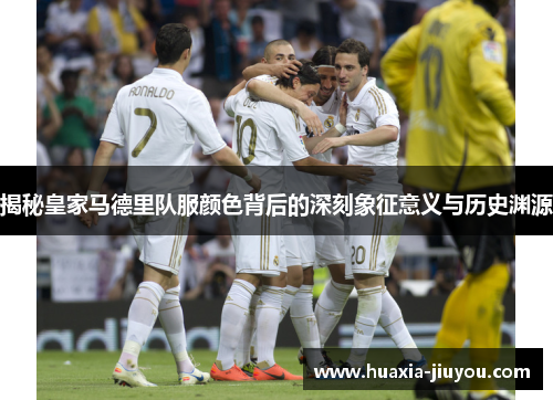 揭秘皇家马德里队服颜色背后的深刻象征意义与历史渊源