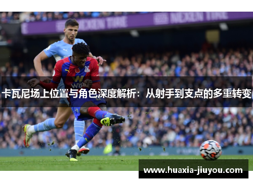 卡瓦尼场上位置与角色深度解析：从射手到支点的多重转变