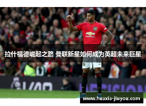 拉什福德崛起之路 曼联新星如何成为英超未来巨星