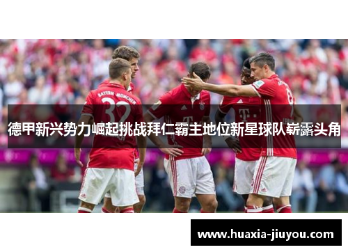 德甲新兴势力崛起挑战拜仁霸主地位新星球队崭露头角 德甲新兴势力崛起挑战拜仁霸主地位新星球队崭露头角