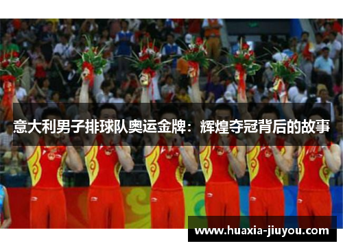 意大利男子排球队奥运金牌：辉煌夺冠背后的故事
