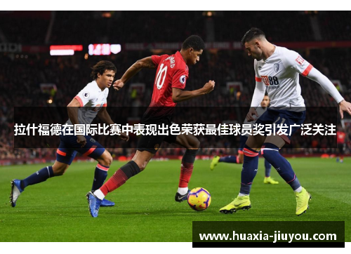 拉什福德在国际比赛中表现出色荣获最佳球员奖引发广泛关注 拉什福德在国际比赛中表现出色荣获最佳球员奖引发广泛关注