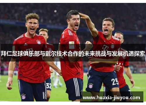 拜仁足球俱乐部与戴尔技术合作的未来挑战与发展机遇探索 拜仁足球俱乐部与戴尔技术合作的未来挑战与发展机遇探索