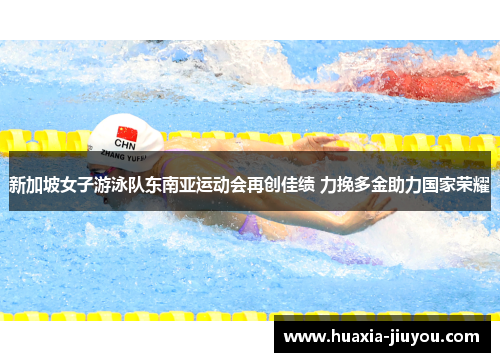 新加坡女子游泳队东南亚运动会再创佳绩 力挽多金助力国家荣耀 新加坡女子游泳队东南亚运动会再创佳绩 力挽多金助力国家荣耀