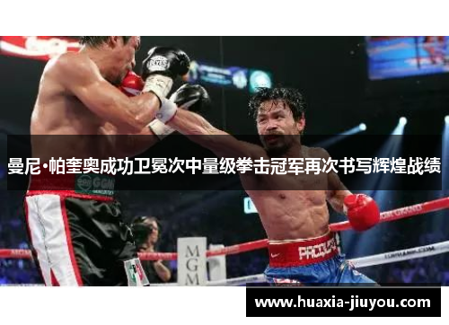 曼尼·帕奎奥成功卫冕次中量级拳击冠军再次书写辉煌战绩 曼尼·帕奎奥成功卫冕次中量级拳击冠军再次书写辉煌战绩