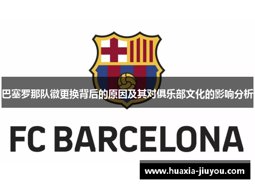 巴塞罗那队徽更换背后的原因及其对俱乐部文化的影响分析 巴塞罗那队徽更换背后的原因及其对俱乐部文化的影响分析