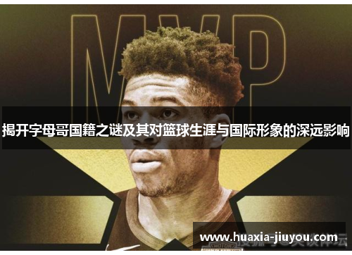 揭开字母哥国籍之谜及其对篮球生涯与国际形象的深远影响 揭开字母哥国籍之谜及其对篮球生涯与国际形象的深远影响