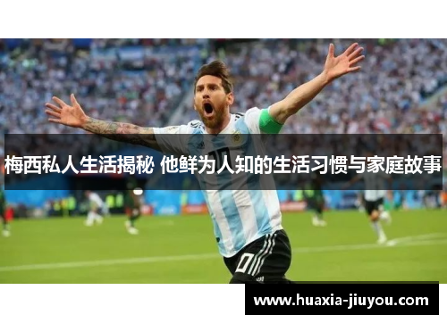 梅西私人生活揭秘 他鲜为人知的生活习惯与家庭故事 梅西私人生活揭秘 他鲜为人知的生活习惯与家庭故事