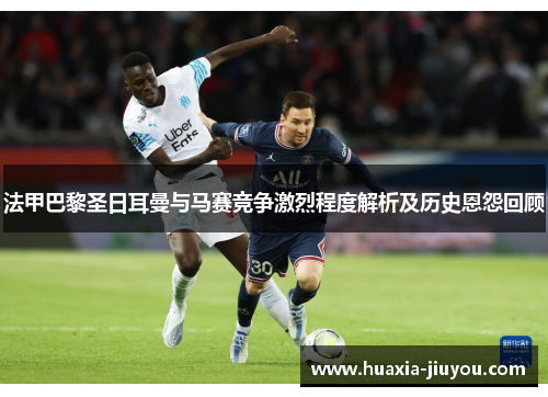 法甲巴黎圣日耳曼与马赛竞争激烈程度解析及历史恩怨回顾 法甲巴黎圣日耳曼与马赛竞争激烈程度解析及历史恩怨回顾