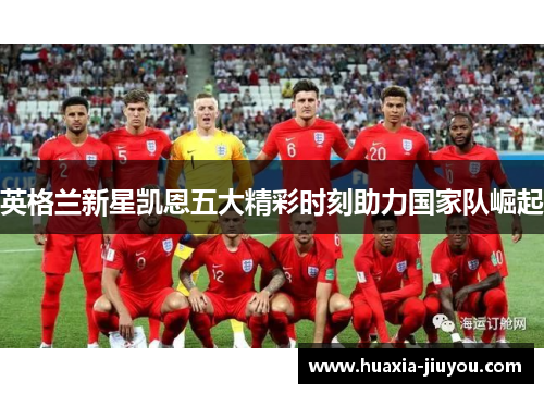 英格兰新星凯恩五大精彩时刻助力国家队崛起