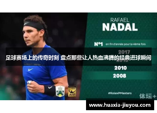 足球赛场上的传奇时刻 盘点那些让人热血沸腾的经典进球瞬间