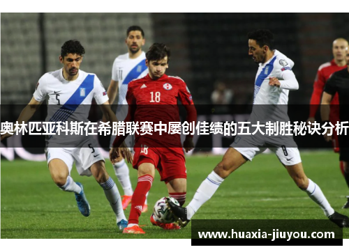 奥林匹亚科斯在希腊联赛中屡创佳绩的五大制胜秘诀分析 奥林匹亚科斯在希腊联赛中屡创佳绩的五大制胜秘诀分析