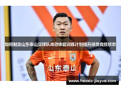 如何制定山东泰山足球队高效体能训练计划提升球员竞技状态