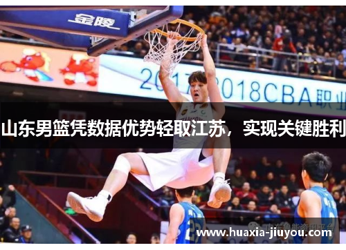 山东男篮凭数据优势轻取江苏,实现关键胜利 山东男篮凭数据优势轻取江苏,实现关键胜利