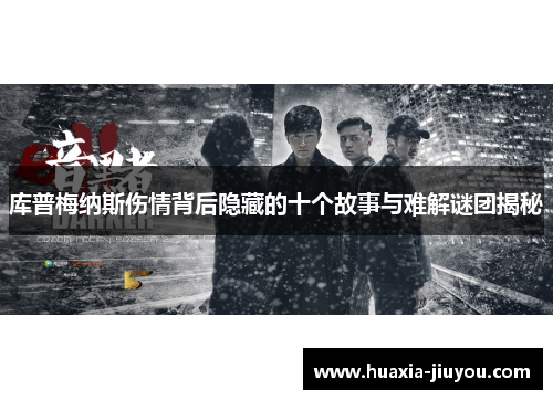 库普梅纳斯伤情背后隐藏的十个故事与难解谜团揭秘 库普梅纳斯伤情背后隐藏的十个故事与难解谜团揭秘