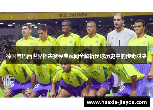 德国与巴西世界杯决赛经典瞬间全解析足球历史中的传奇对决