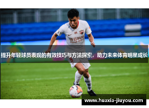 提升年轻球员表现的有效技巧与方法探索,助力未来体育明星成长 提升年轻球员表现的有效技巧与方法探索,助力未来体育明星成长