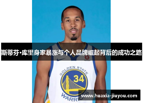斯蒂芬·库里身家暴涨与个人品牌崛起背后的成功之路 斯蒂芬·库里身家暴涨与个人品牌崛起背后的成功之路