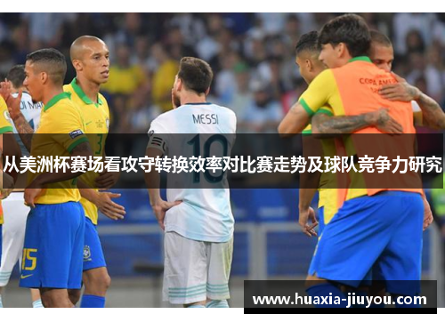 从美洲杯赛场看攻守转换效率对比赛走势及球队竞争力研究 从美洲杯赛场看攻守转换效率对比赛走势及球队竞争力研究