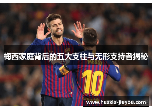 梅西家庭背后的五大支柱与无形支持者揭秘 梅西家庭背后的五大支柱与无形支持者揭秘