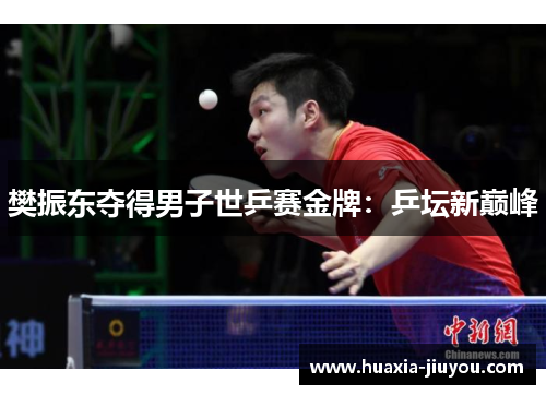 樊振东夺得男子世乒赛金牌:乒坛新巅峰 樊振东夺得男子世乒赛金牌:乒坛新巅峰