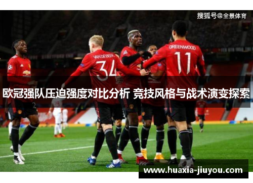 欧冠强队压迫强度对比分析 竞技风格与战术演变探索 欧冠强队压迫强度对比分析 竞技风格与战术演变探索