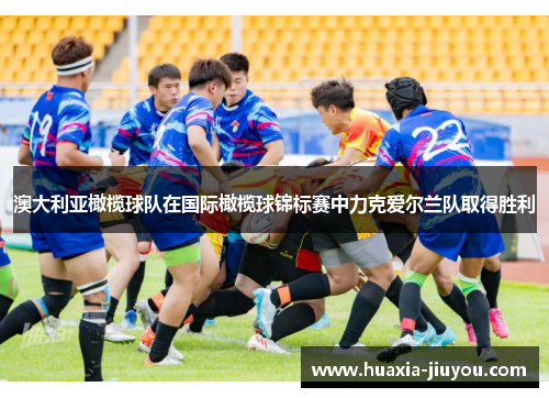 澳大利亚橄榄球队在国际橄榄球锦标赛中力克爱尔兰队取得胜利