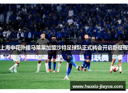 上海申花外援马莱莱加盟沙特足球队正式转会开启新征程