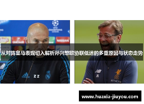从对阵皇马表现切入解析孙兴慜欧协联低迷的多重原因与状态走势