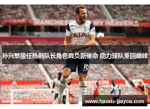 孙兴慜接任热刺队长角色肩负新使命 助力球队重回巅峰