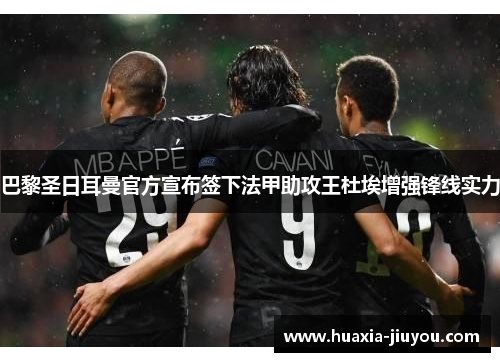 巴黎圣日耳曼官方宣布签下法甲助攻王杜埃增强锋线实力 巴黎圣日耳曼官方宣布签下法甲助攻王杜埃增强锋线实力
