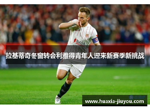 拉基蒂奇冬窗转会利雅得青年人迎来新赛季新挑战