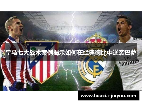 皇马七大战术案例揭示如何在经典德比中逆袭巴萨