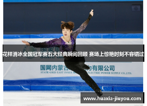 花样滑冰全国冠军赛五大经典瞬间回顾 赛场上惊艳时刻不容错过