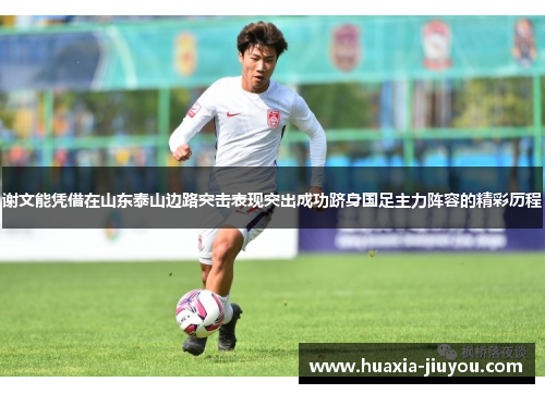 谢文能凭借在山东泰山边路突击表现突出成功跻身国足主力阵容的精彩历程