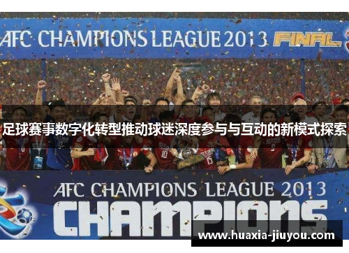 足球赛事数字化转型推动球迷深度参与与互动的新模式探索