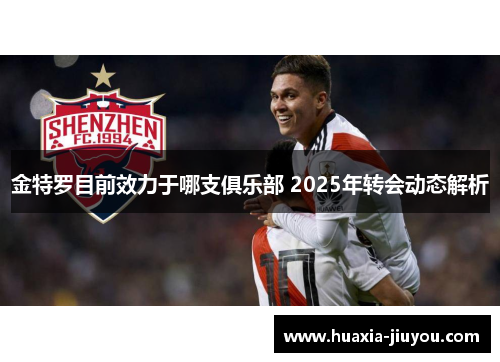 金特罗目前效力于哪支俱乐部 2025年转会动态解析 金特罗目前效力于哪支俱乐部 2025年转会动态解析