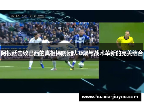 阿根廷击败巴西的真相揭晓团队凝聚与战术革新的完美结合