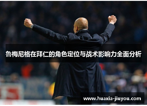 鲁梅尼格在拜仁的角色定位与战术影响力全面分析 鲁梅尼格在拜仁的角色定位与战术影响力全面分析