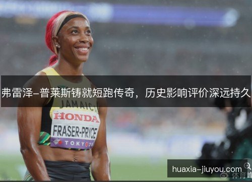 弗雷泽-普莱斯铸就短跑传奇，历史影响评价深远持久