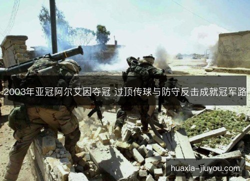 2003年亚冠阿尔艾因夺冠 过顶传球与防守反击成就冠军路